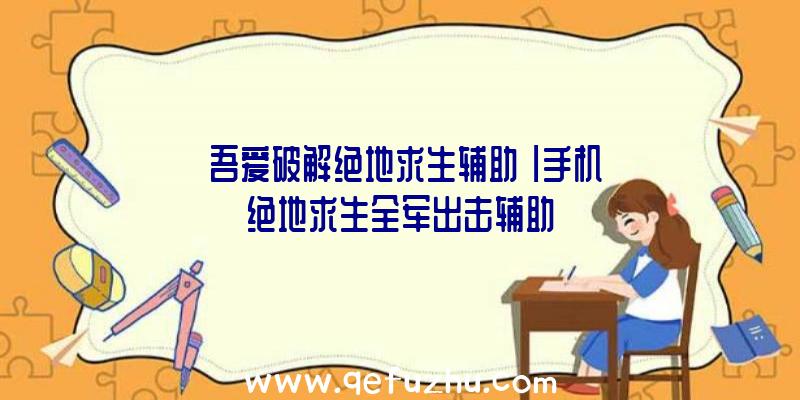 「吾爱破解绝地求生辅助」|手机绝地求生全军出击辅助